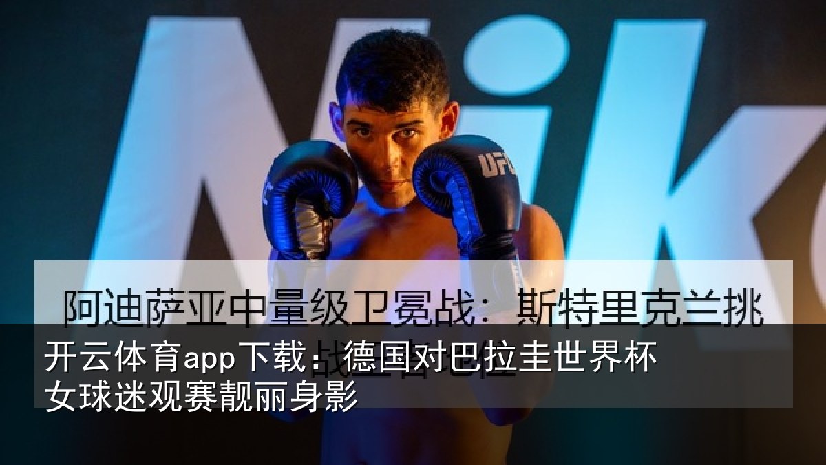 开云体育app下载:德国对巴拉圭世界杯女球迷观赛靓丽身影