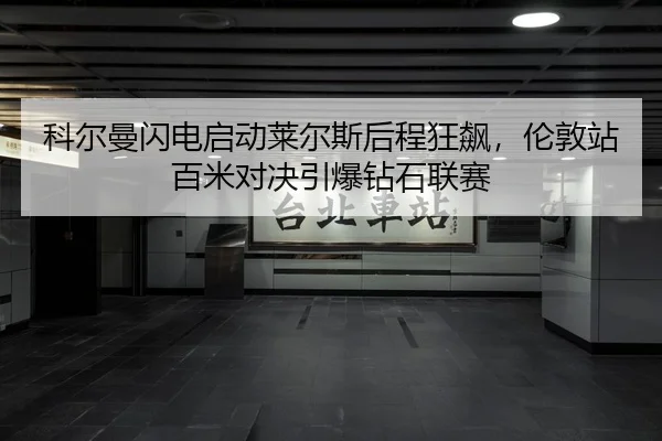 科尔曼闪电启动莱尔斯后程狂飙，伦敦站百米对决引爆钻石联赛