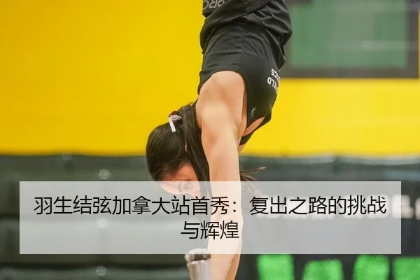 羽生结弦加拿大站首秀：复出之路的挑战与辉煌