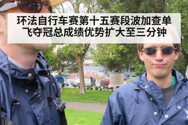 环法自行车赛第十五赛段波加查单飞夺冠总成绩优势扩大至三分钟