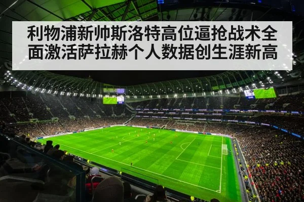 利物浦新帅斯洛特高位逼抢战术全面激活萨拉赫个人数据创生涯新高