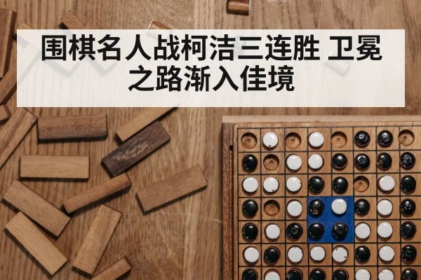 围棋名人战柯洁三连胜 卫冕之路渐入佳境
