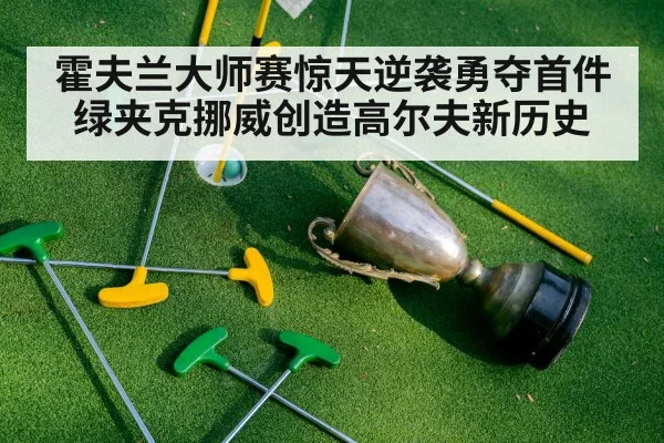 霍夫兰大师赛惊天逆袭勇夺首件绿夹克挪威创造高尔夫新历史